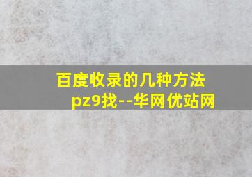 百度收录的几种方法 pz9找--华网优站网